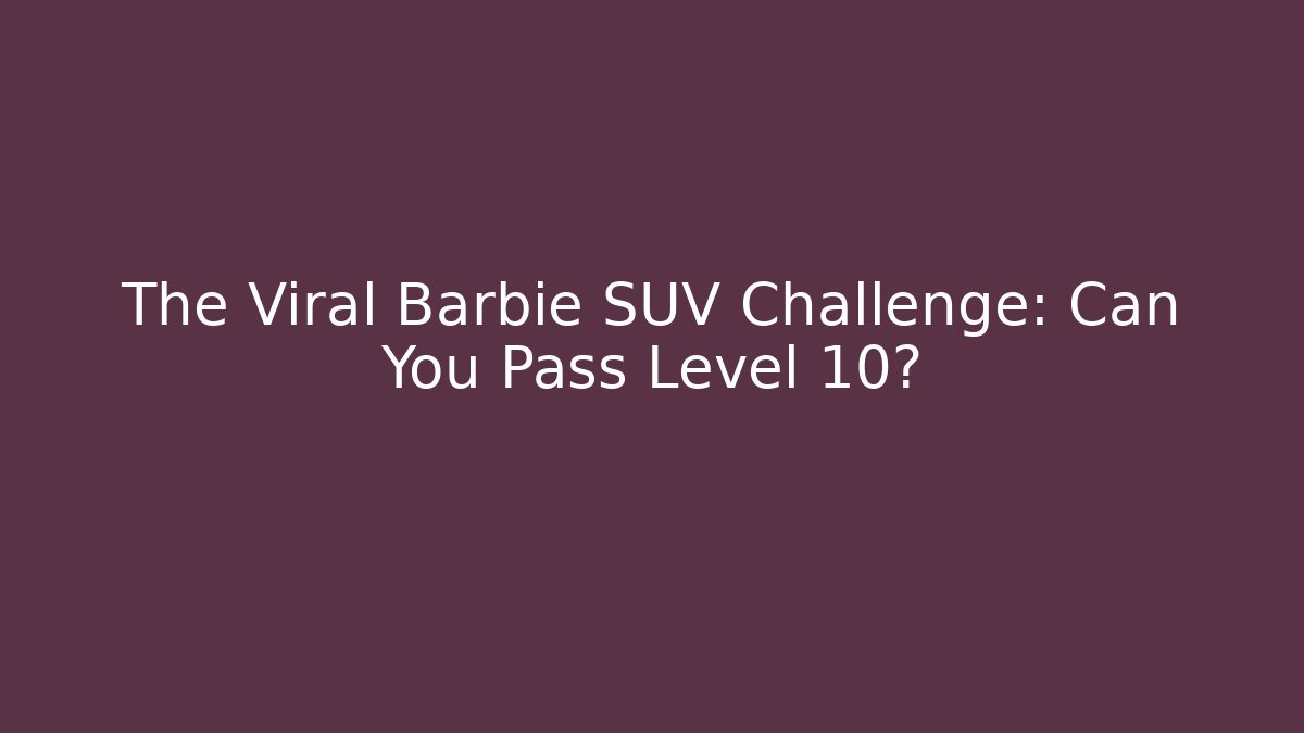 The Viral Barbie SUV Challenge: Can You Pass Level 10?