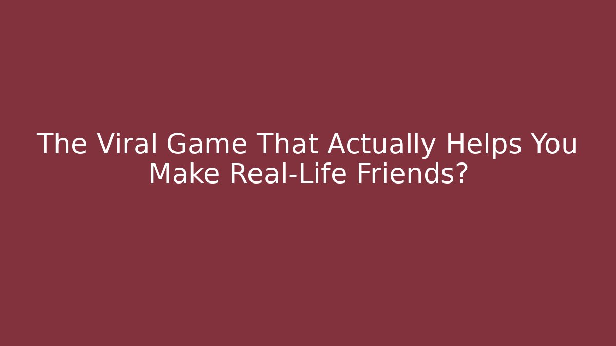 The Viral Game That Actually Helps You Make Real-Life Friends?