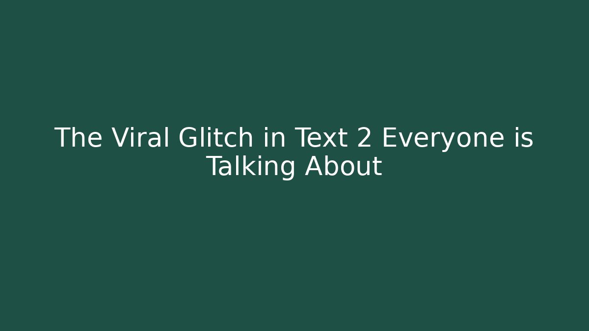 The Viral Glitch in Text 2 Everyone is Talking About