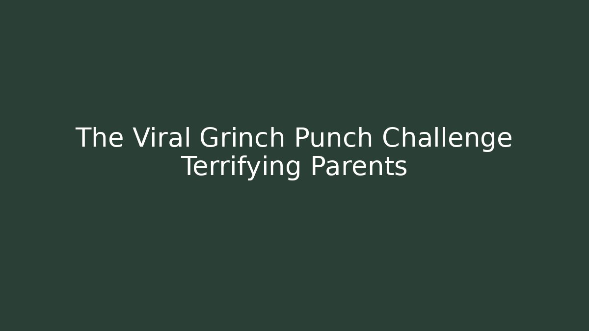 The Viral Grinch Punch Challenge Terrifying Parents