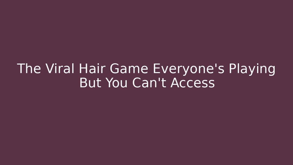 The Viral Hair Game Everyone's Playing But You Can't Access