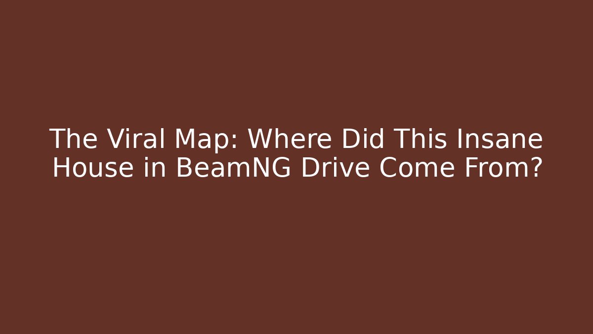 The Viral Map: Where Did This Insane House in BeamNG Drive Come From?