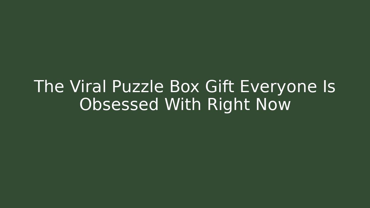 The Viral Puzzle Box Gift Everyone Is Obsessed With Right Now