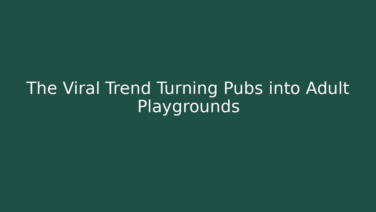 The Viral Trend Turning Pubs into Adult Playgrounds