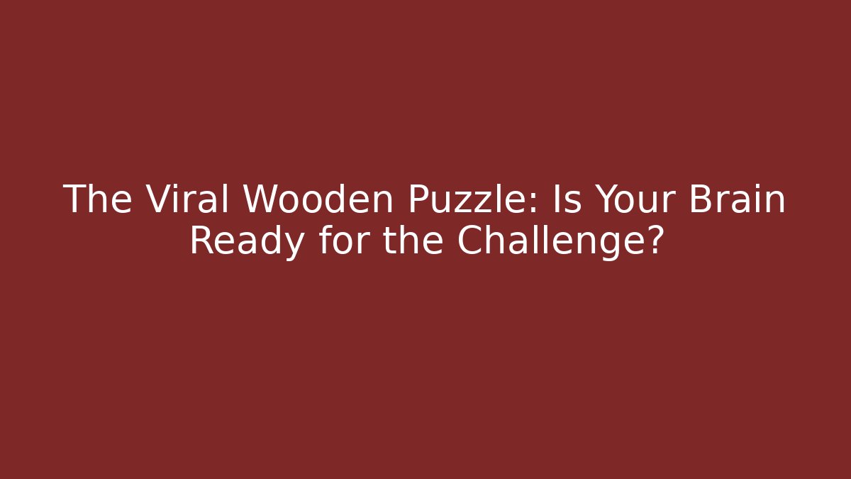 The Viral Wooden Puzzle: Is Your Brain Ready for the Challenge?