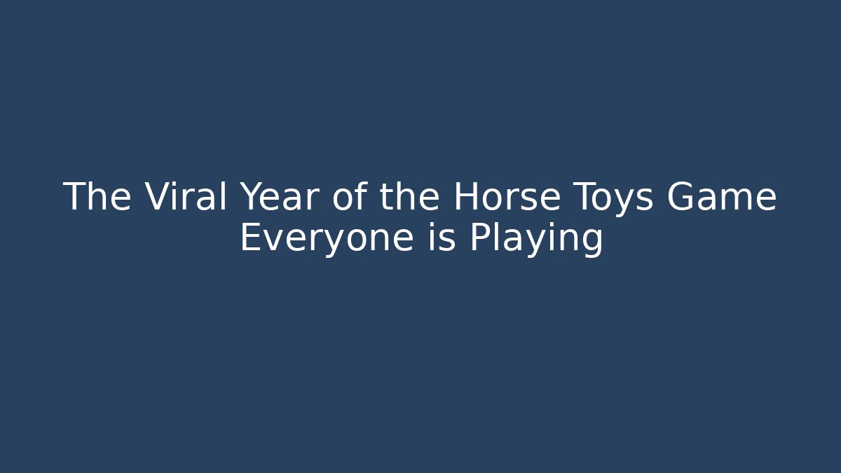 The Viral Year of the Horse Toys Game Everyone is Playing