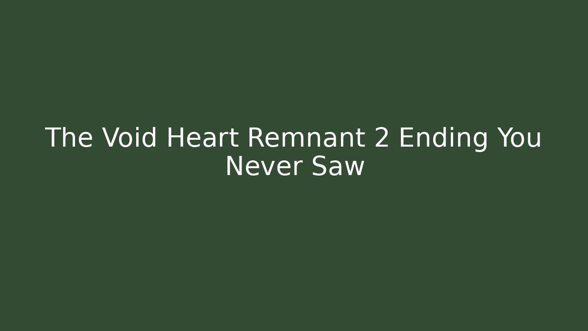 The Void Heart Remnant 2 Ending You Never Saw