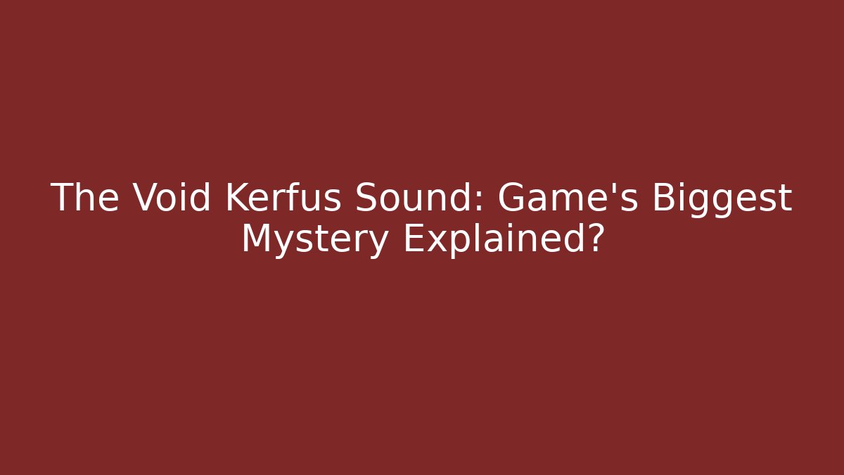 The Void Kerfus Sound: Game's Biggest Mystery Explained? - Smart Esu