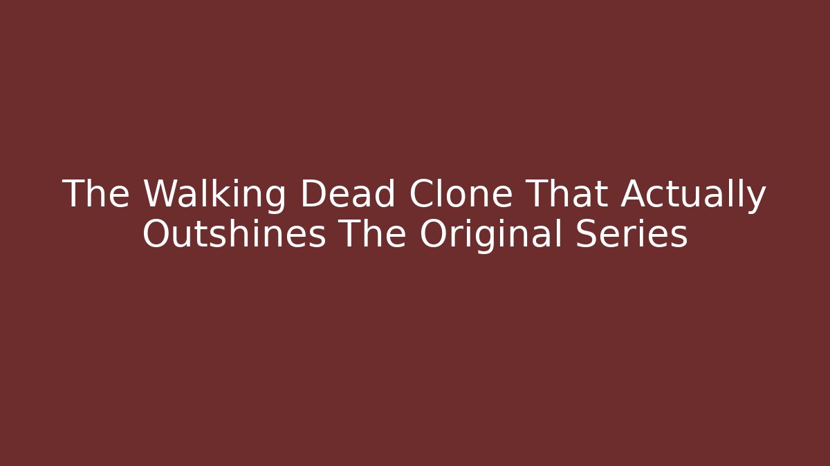 The Walking Dead Clone That Actually Outshines The Original Series