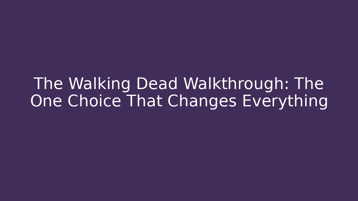 The Walking Dead Walkthrough: The One Choice That Changes Everything - Smart Esu