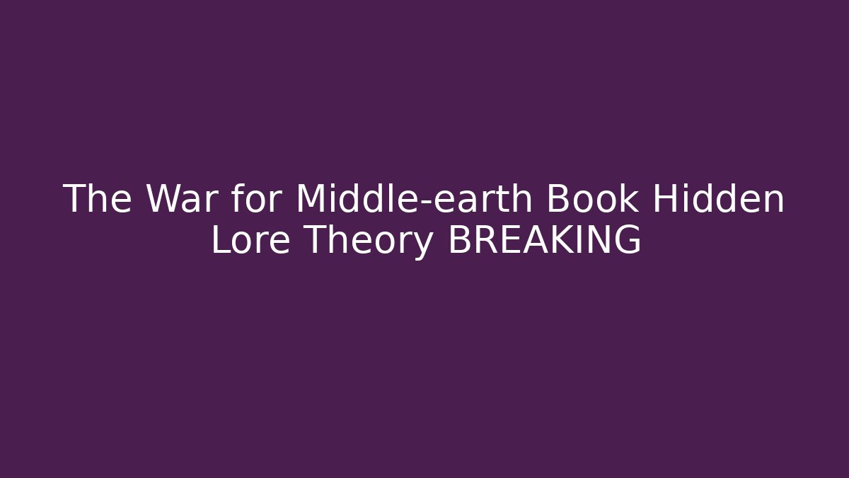 The War for Middle-earth Book Hidden Lore Theory BREAKING