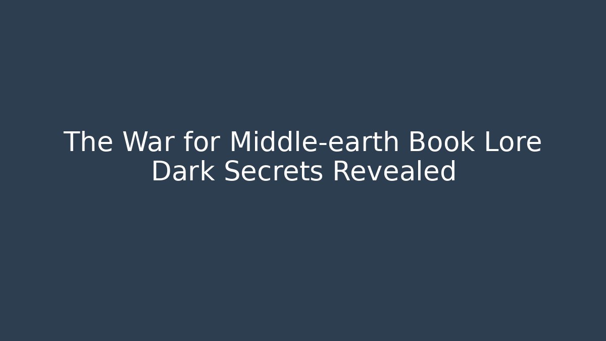 The War for Middle-earth Book Lore Dark Secrets Revealed - Smart Esu