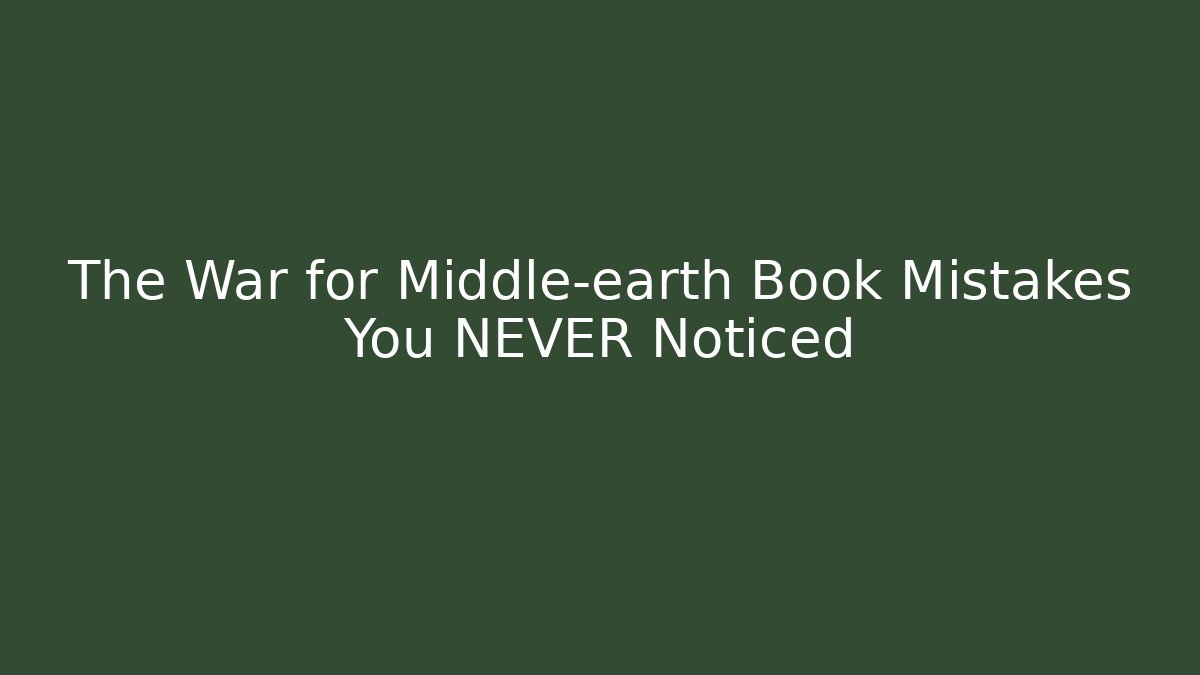 The War for Middle-earth Book Mistakes You NEVER Noticed