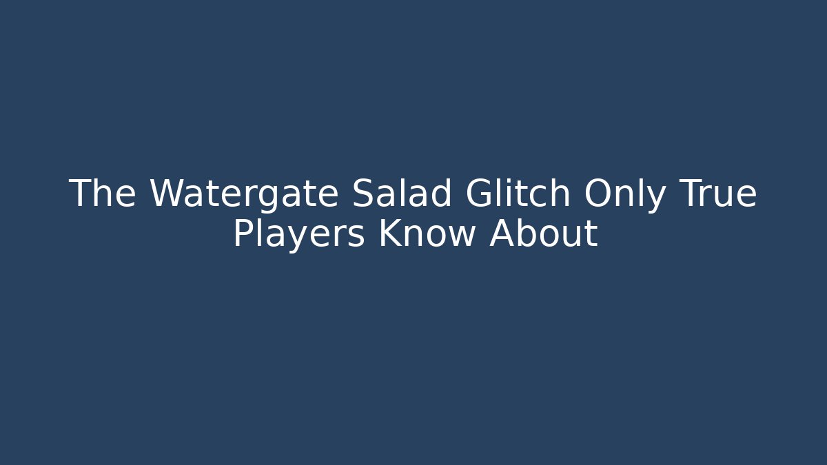 The Watergate Salad Glitch Only True Players Know About
