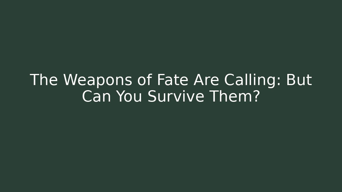 The Weapons of Fate Are Calling: But Can You Survive Them?