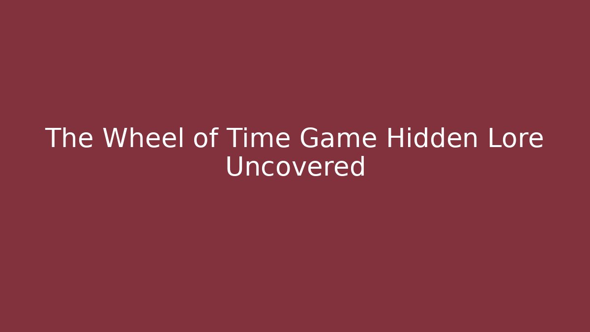 The Wheel of Time Game Hidden Lore Uncovered