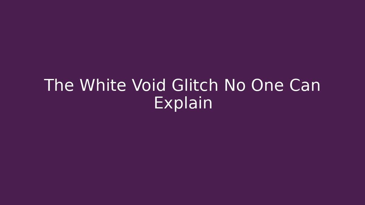 The White Void Glitch No One Can Explain
