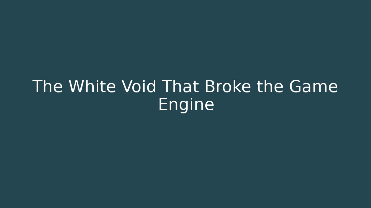 The White Void That Broke the Game Engine - Smart Esu