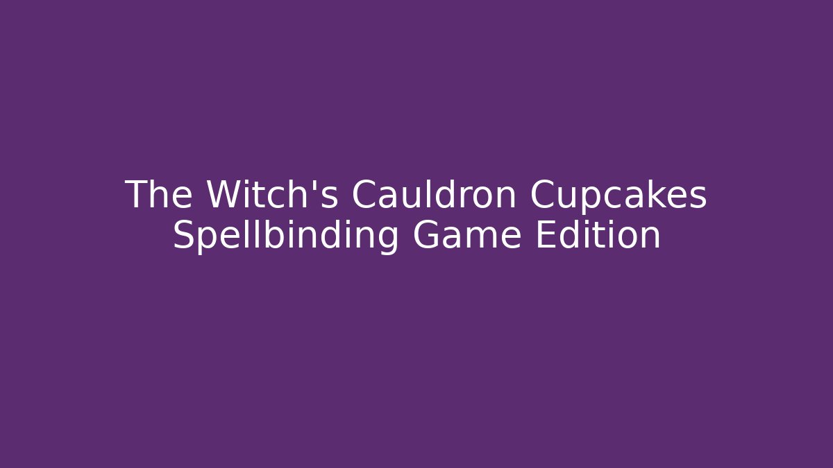 The Witch's Cauldron Cupcakes Spellbinding Game Edition