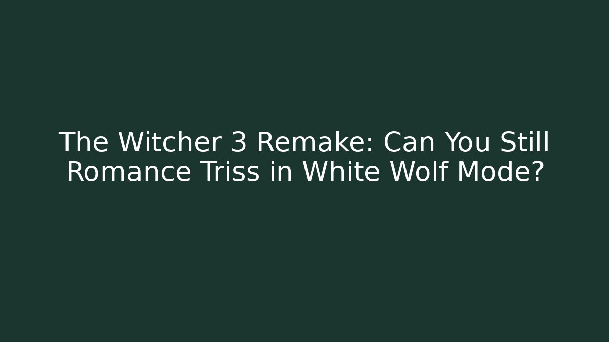 The Witcher 3 Remake: Can You Still Romance Triss in White Wolf Mode?
