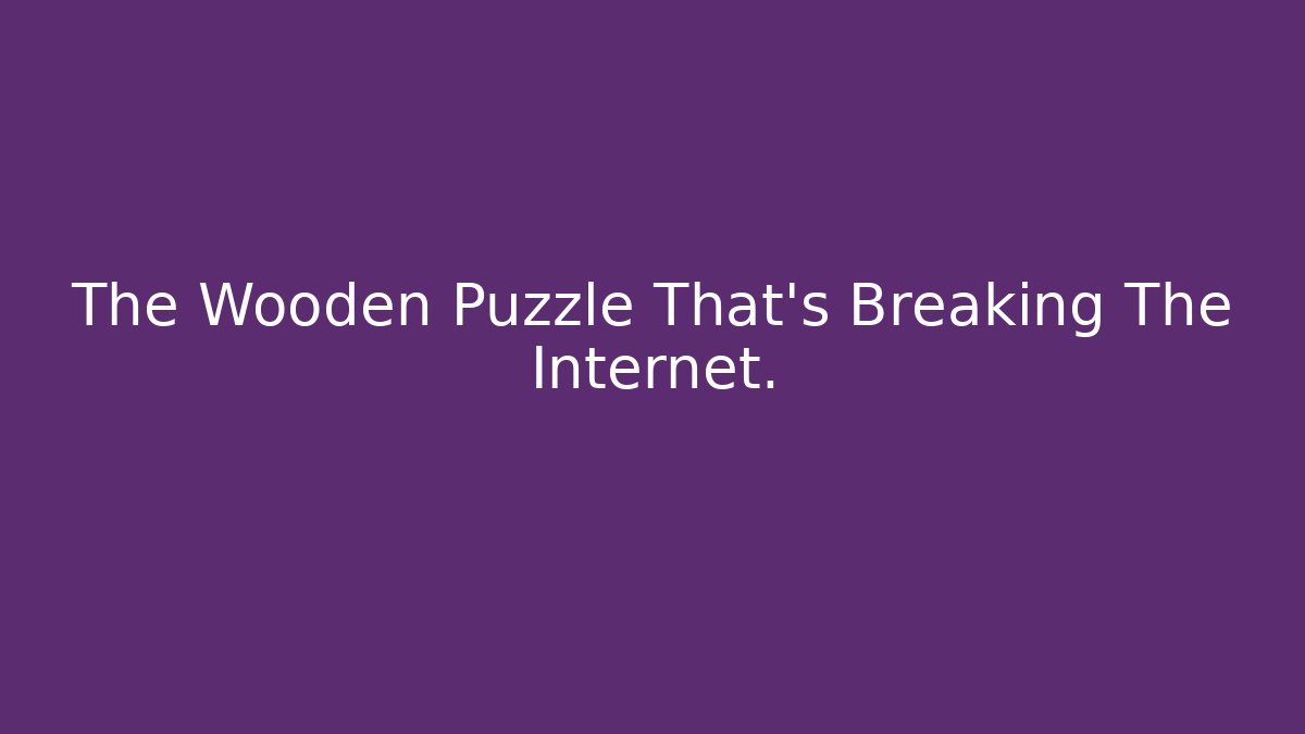 The Wooden Puzzle That's Breaking The Internet. - Smart Esu