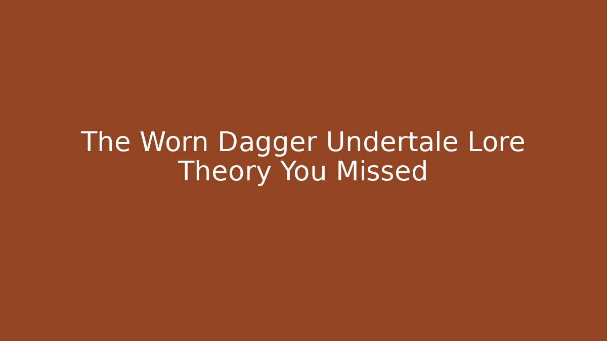 The Worn Dagger Undertale Lore Theory You Missed