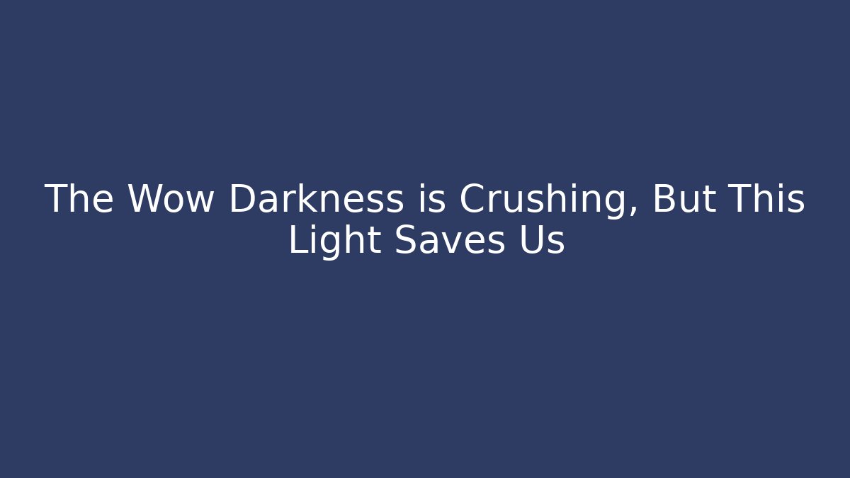 The Wow Darkness is Crushing, But This Light Saves Us