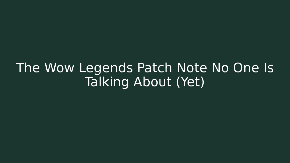 The Wow Legends Patch Note No One Is Talking About (Yet)