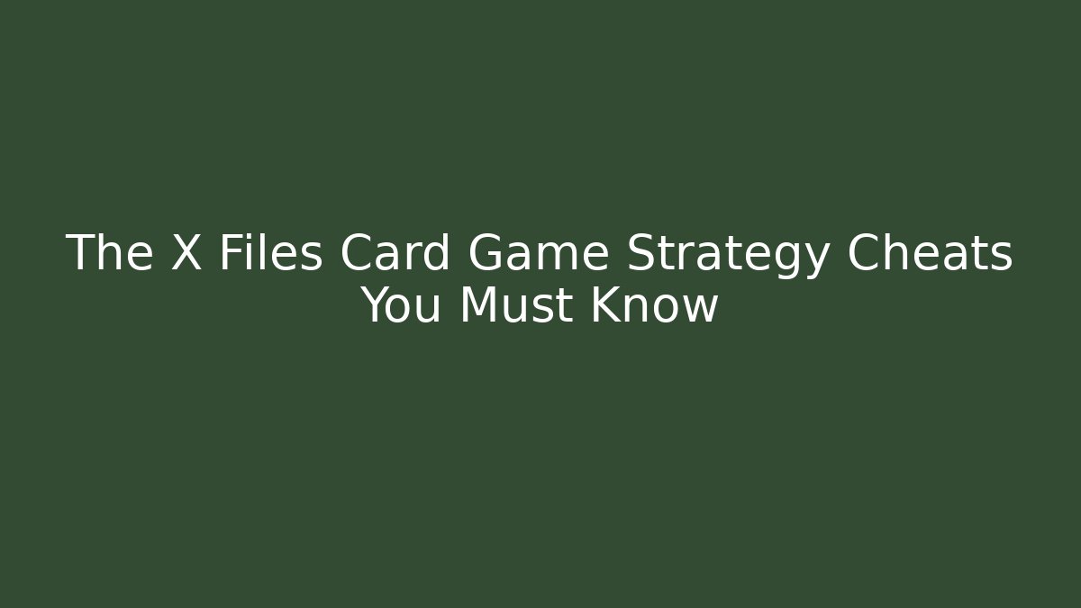 The X Files Card Game Strategy Cheats You Must Know
