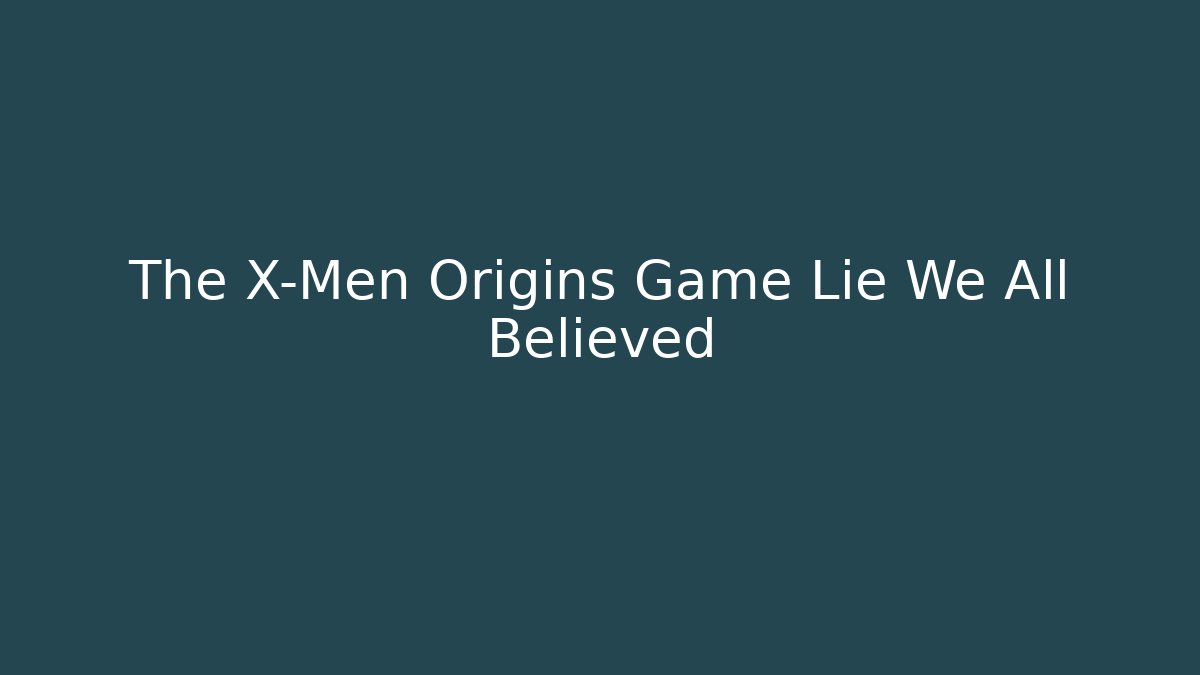 The X-Men Origins Game Lie We All Believed