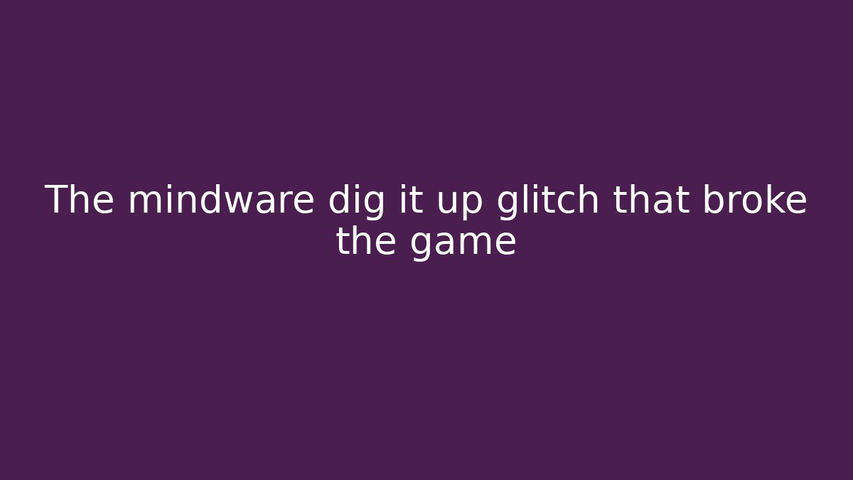 The mindware dig it up glitch that broke the game