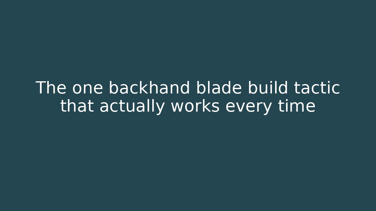 The one backhand blade build tactic that actually works every time