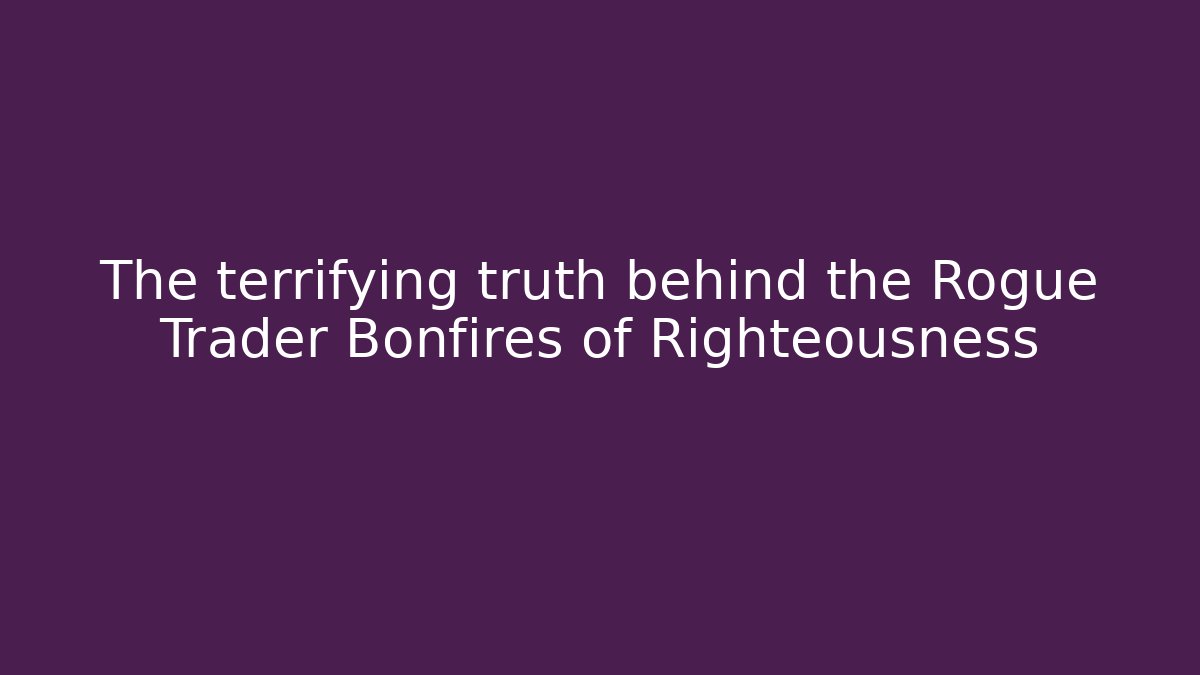 The terrifying truth behind the Rogue Trader Bonfires of Righteousness