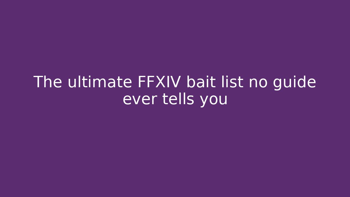 The ultimate FFXIV bait list no guide ever tells you
