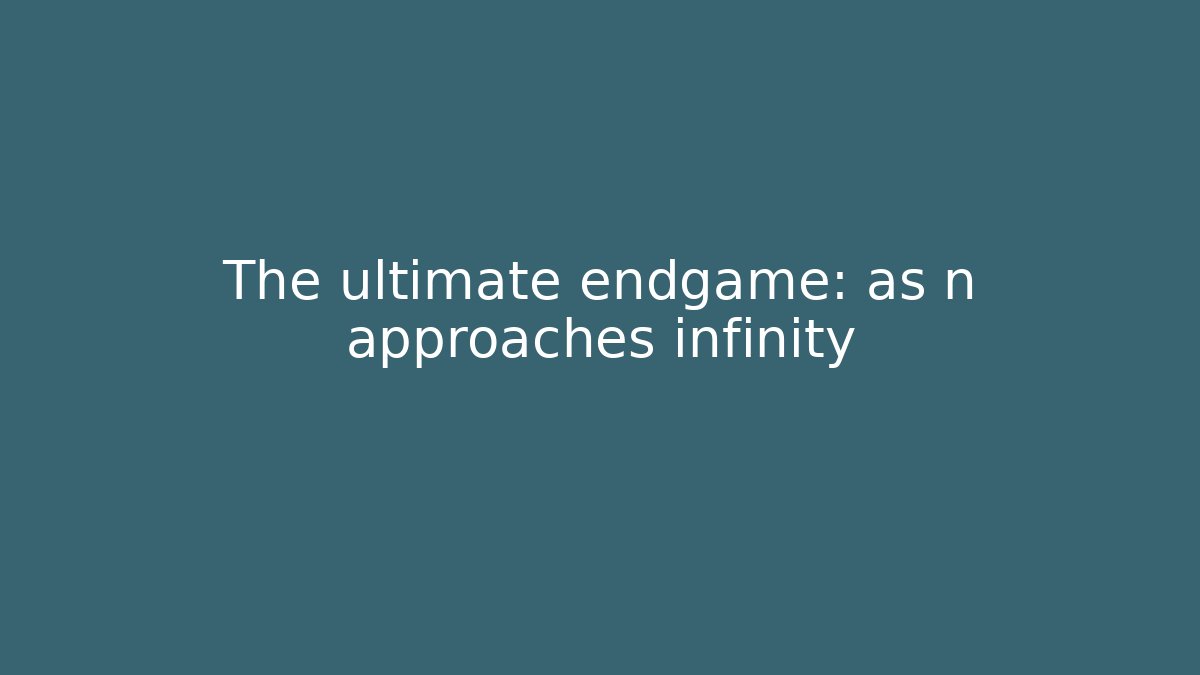 The ultimate endgame: as n approaches infinity