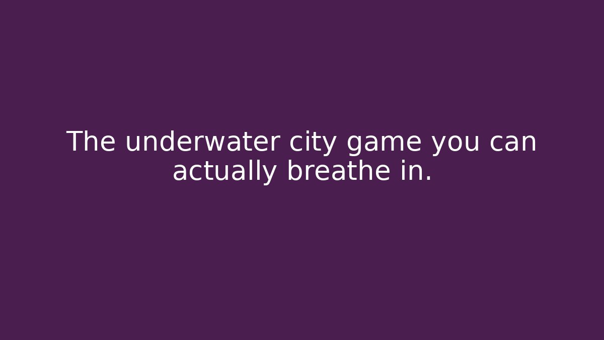 The underwater city game you can actually breathe in.