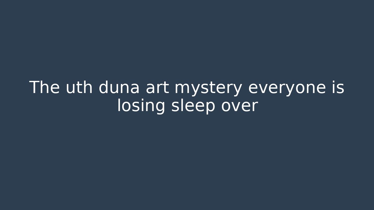 The uth duna art mystery everyone is losing sleep over
