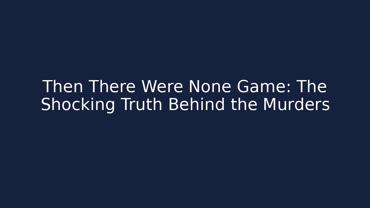 Then There Were None Game: The Shocking Truth Behind the Murders