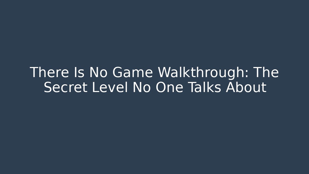 There Is No Game Walkthrough: The Secret Level No One Talks About