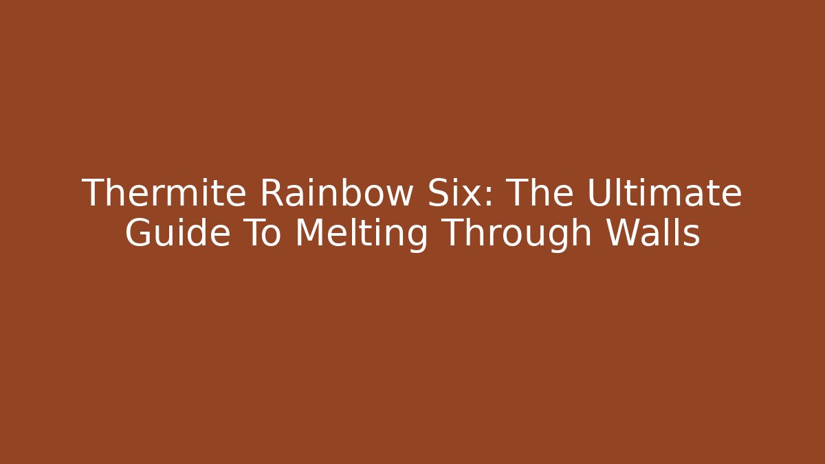 Thermite Rainbow Six: The Ultimate Guide To Melting Through Walls
