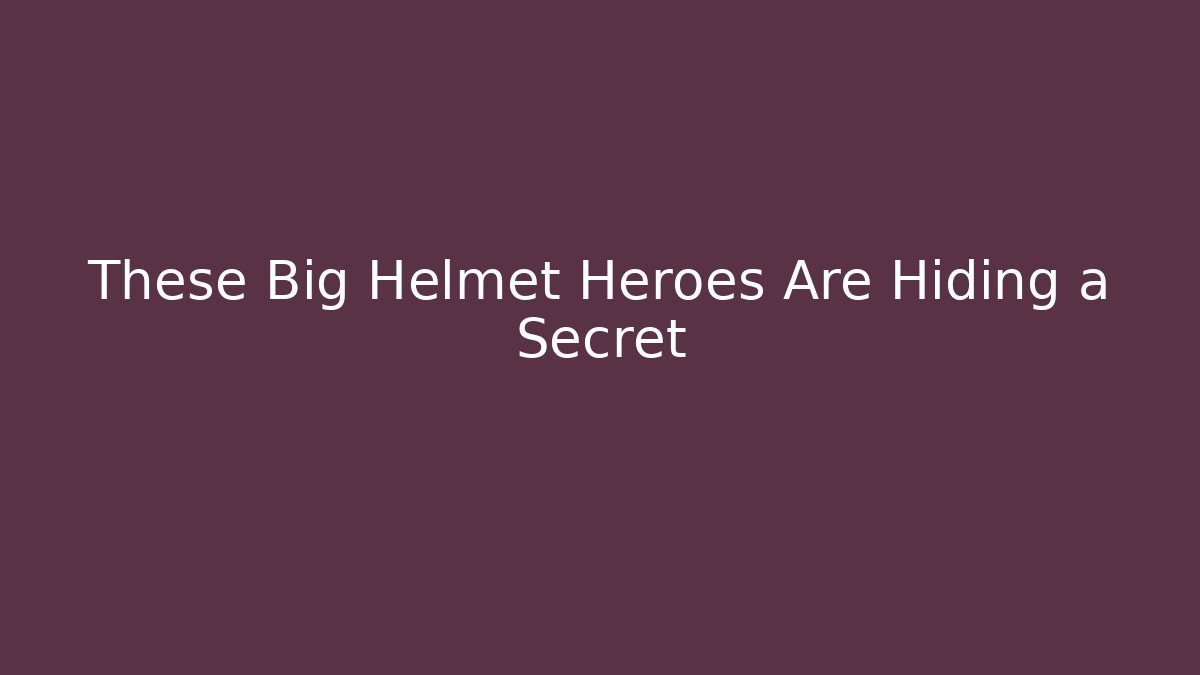 These Big Helmet Heroes Are Hiding a Secret - Smart Esu