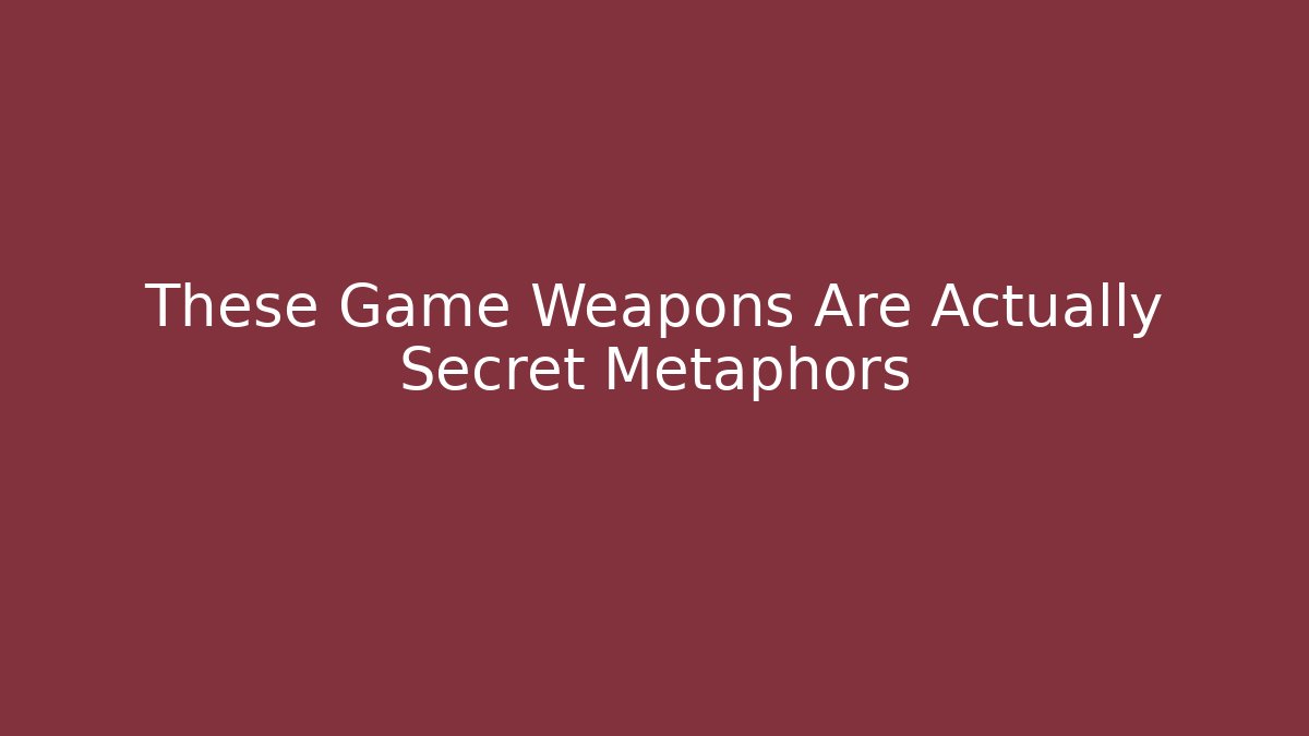 These Game Weapons Are Actually Secret Metaphors