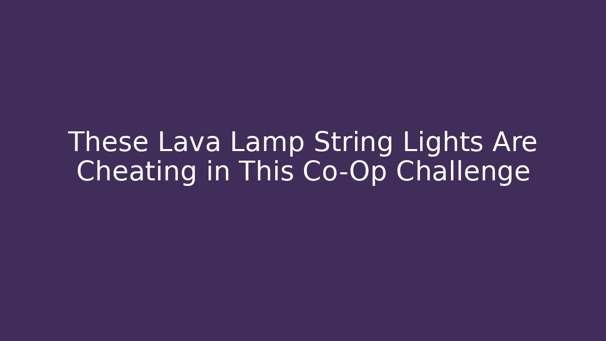 These Lava Lamp String Lights Are Cheating in This Co-Op Challenge