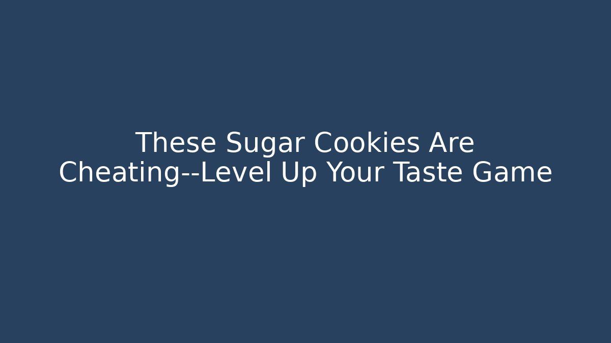 These Sugar Cookies Are Cheating—Level Up Your Taste Game