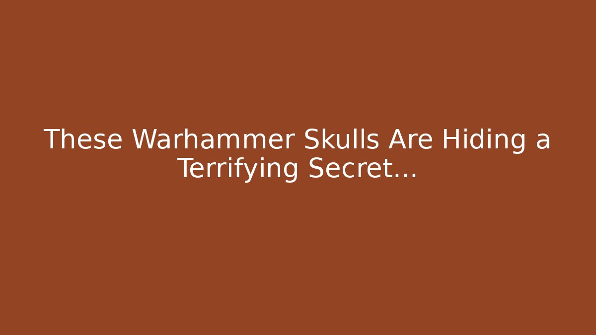 These Warhammer Skulls Are Hiding a Terrifying Secret…