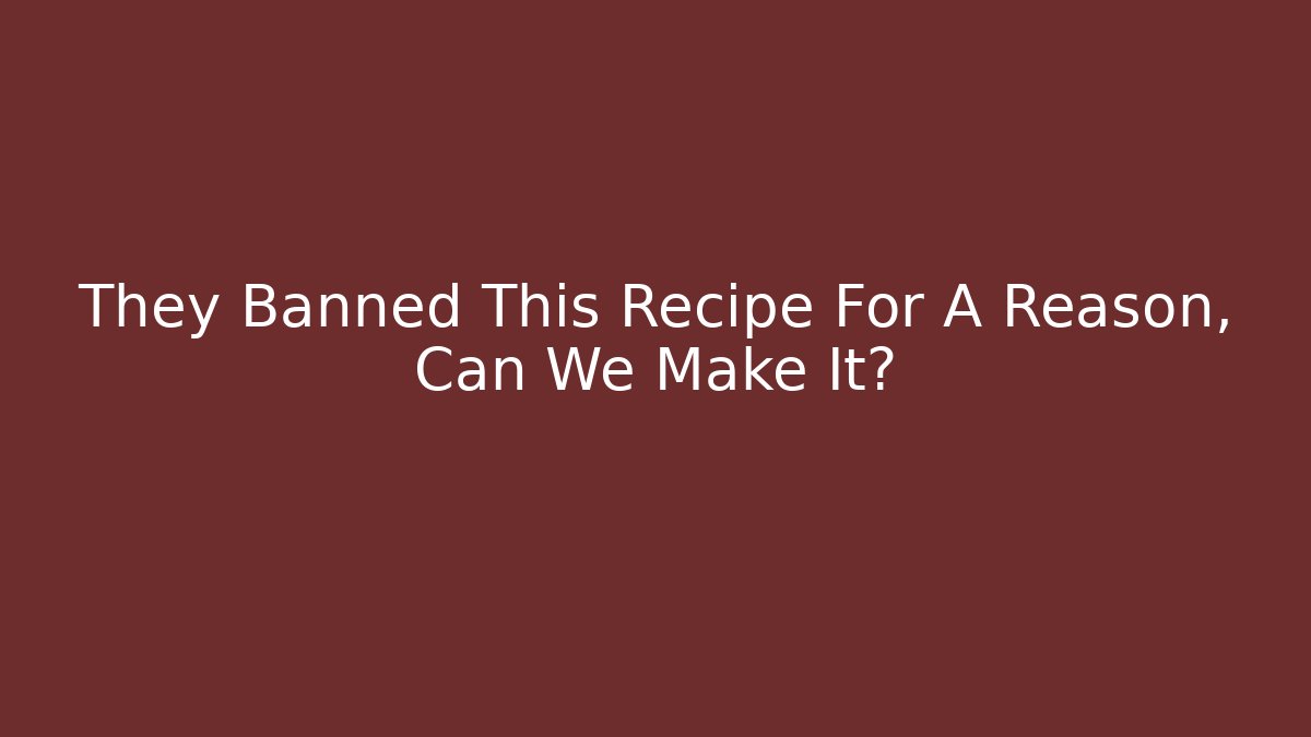 They Banned This Recipe For A Reason, Can We Make It?