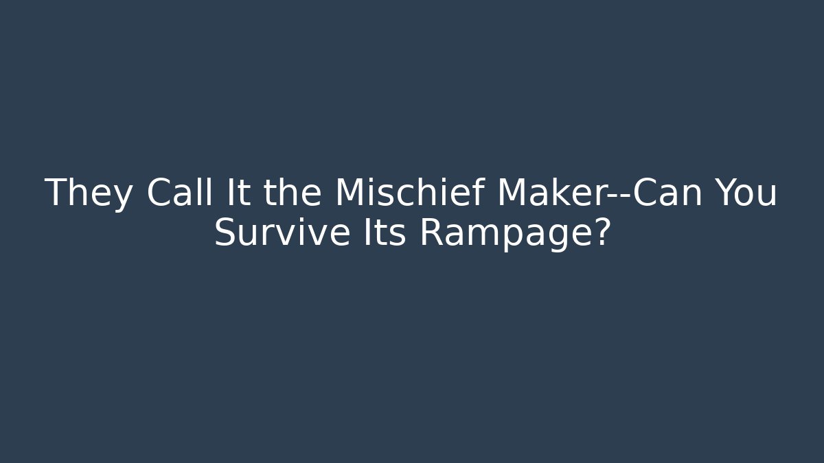 They Call It the Mischief Maker—Can You Survive Its Rampage?