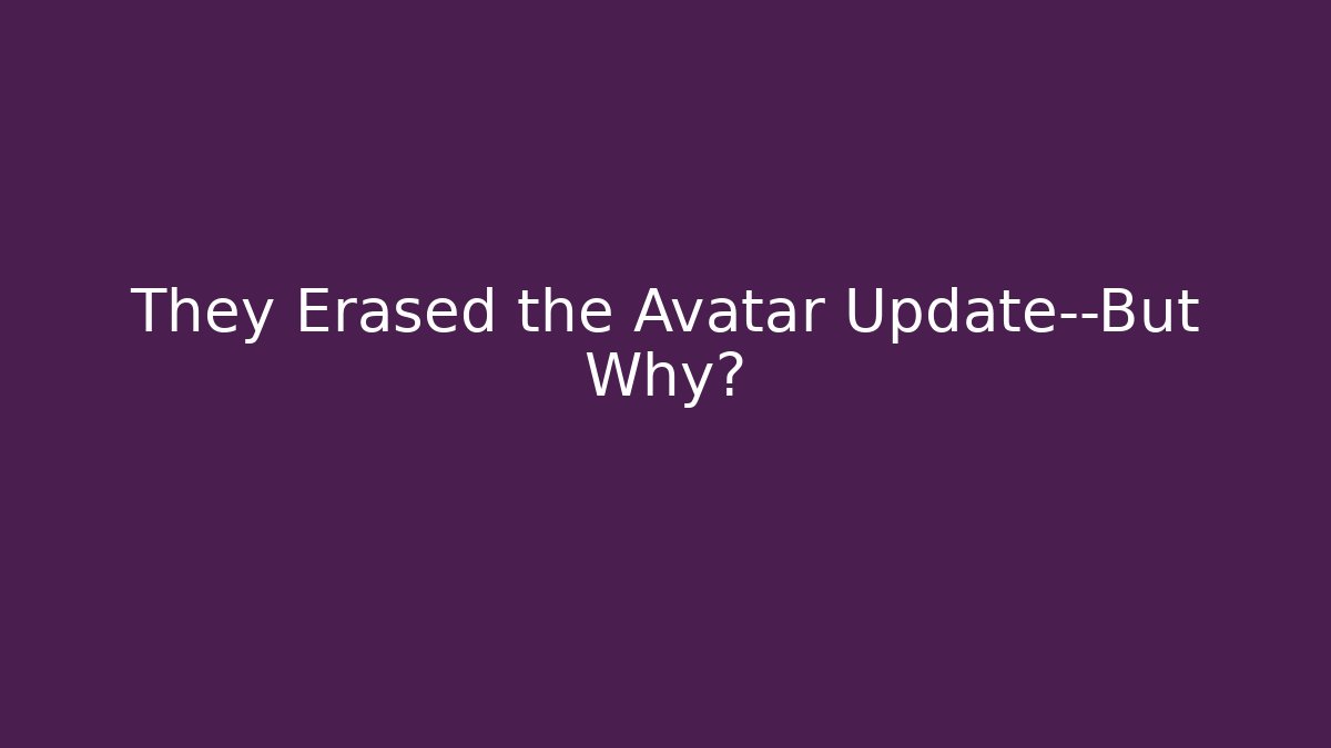They Erased the Avatar Update—But Why?