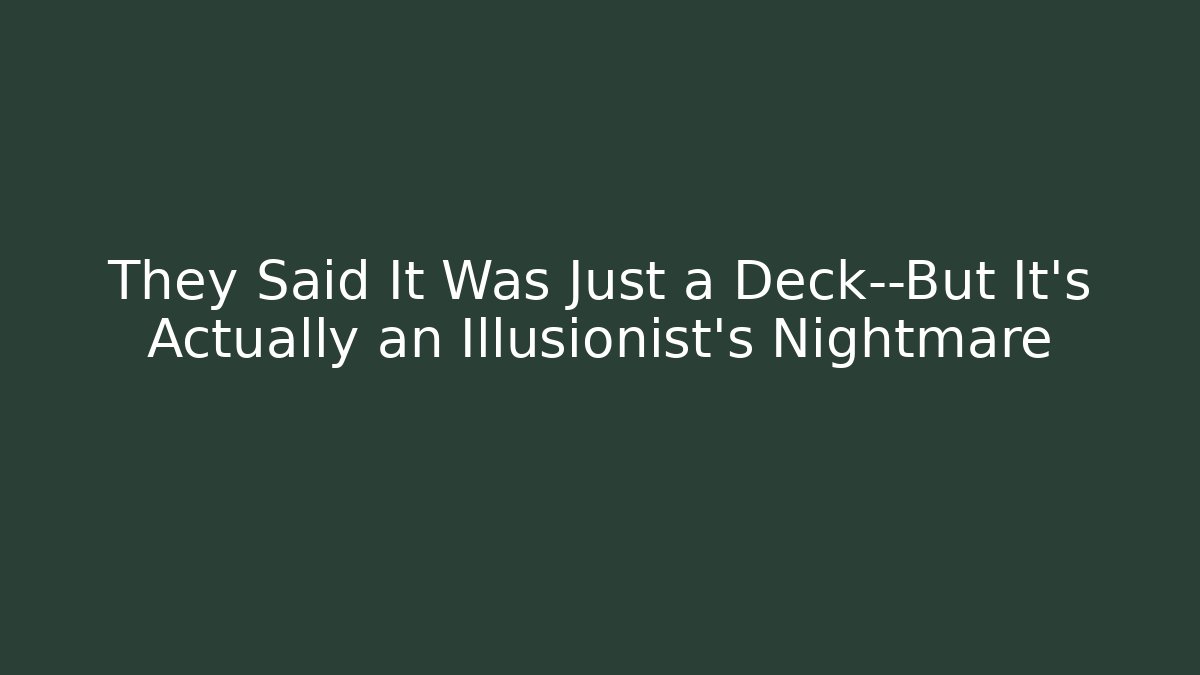 They Said It Was Just a Deck—But It’s Actually an Illusionist’s Nightmare