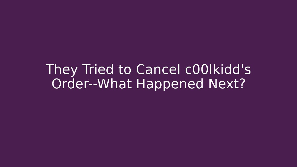 They Tried to Cancel c00lkidd's Order—What Happened Next?
